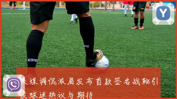 美媒调侃浓眉发布首款签名战靴引发球迷热议与期待