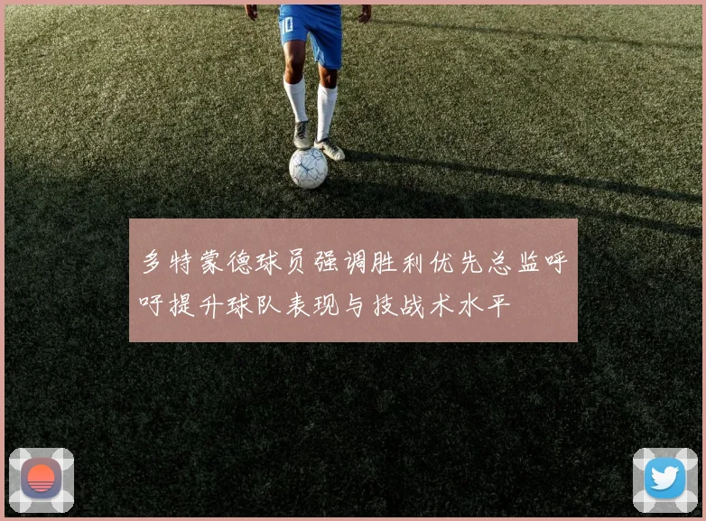多特蒙德球员强调胜利优先总监呼吁提升球队表现与技战术水平