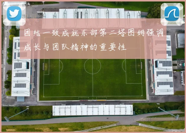 团结一致成就东部第二塔图姆强调成长与团队精神的重要性