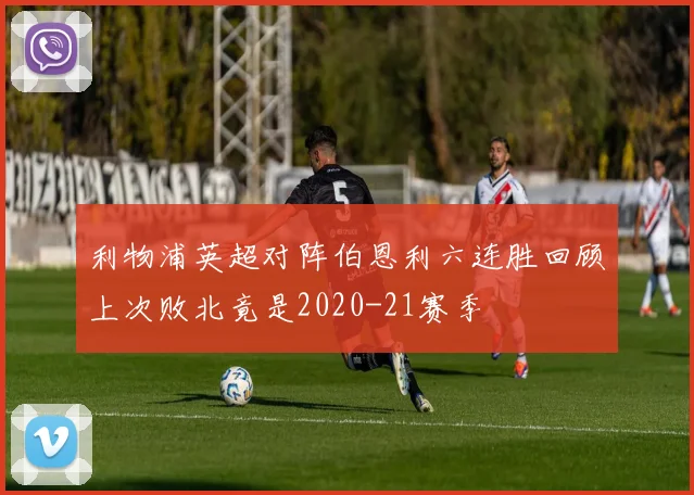 利物浦英超对阵伯恩利六连胜回顾上次败北竟是2020-21赛季