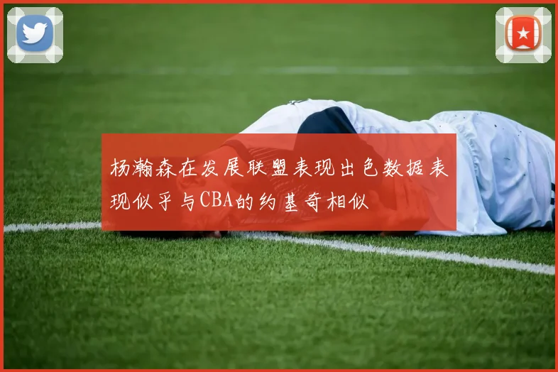 杨瀚森在发展联盟表现出色数据表现似乎与CBA的约基奇相似