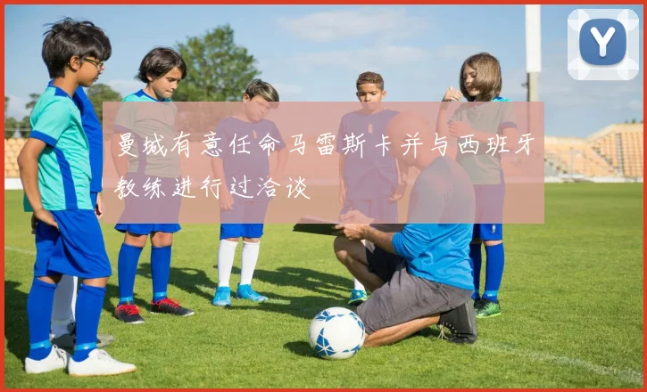曼城有意任命马雷斯卡并与西班牙教练进行过洽谈