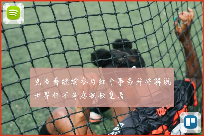 克洛普继续参与红牛事务并将解说世界杯不考虑执教皇马