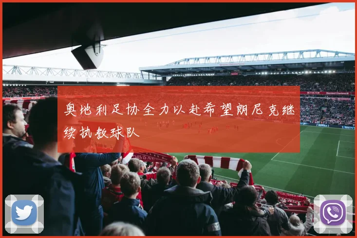 奥地利足协全力以赴希望朗尼克继续执教球队