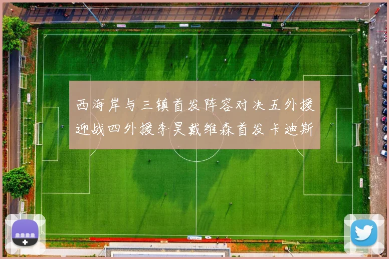 西海岸与三镇首发阵容对决五外援迎战四外援李昊戴维森首发卡迪斯出战
