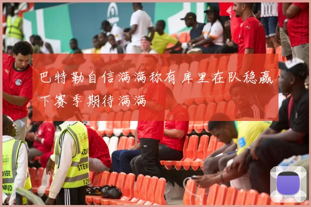 巴特勒自信满满称有库里在队稳赢下赛季期待满满